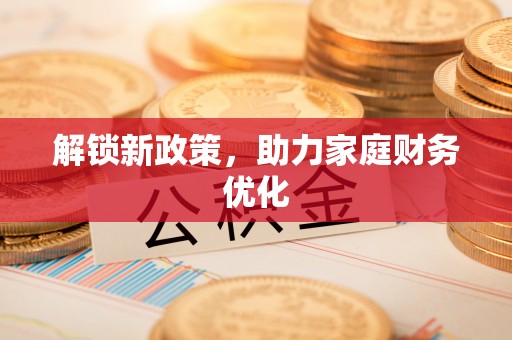 门头沟解锁新政策，助力家庭财务优化