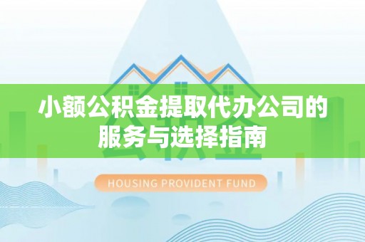 门头沟小额公积金提取代办公司的服务与选择指南