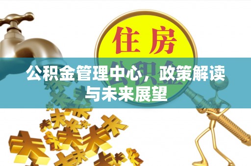 门头沟公积金管理中心，政策解读与未来展望