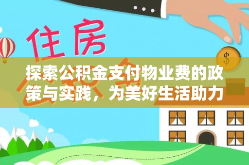 门头沟探索公积金支付物业费的政策与实践，为美好生活助力