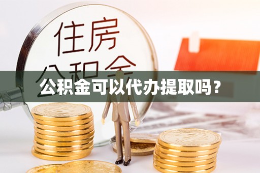 门头沟公积金可以代办提取吗？