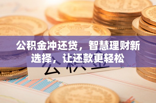 门头沟公积金冲还贷，智慧理财新选择，让还款更轻松