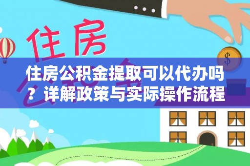 门头沟住房公积金提取可以代办吗？详解政策与实际操作流程