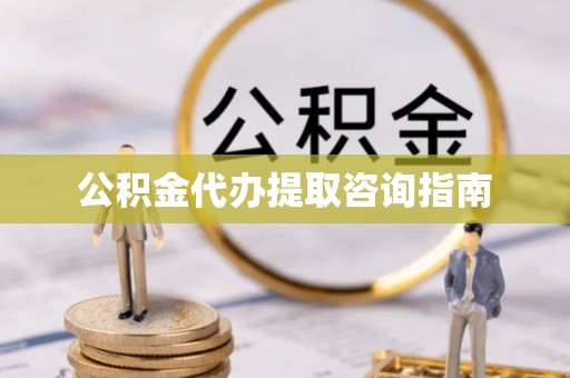 门头沟公积金代办提取咨询指南