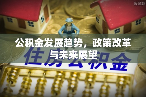 门头沟公积金发展趋势，政策改革与未来展望