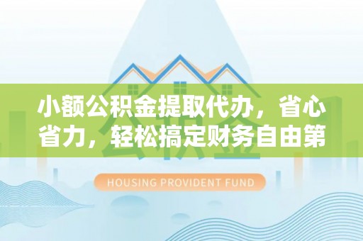 门头沟小额公积金提取代办，省心省力，轻松搞定财务自由第一步
