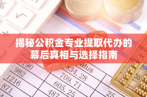 门头沟揭秘公积金专业提取代办的幕后真相与选择指南