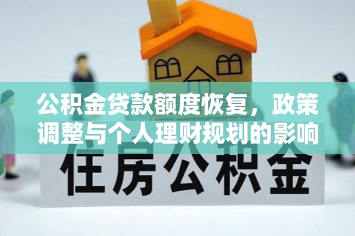 门头沟公积金贷款额度恢复，政策调整与个人理财规划的影响