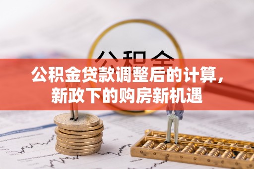 门头沟公积金贷款调整后的计算，新政下的购房新机遇