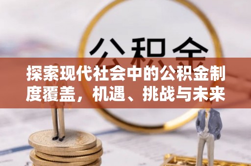 门头沟探索现代社会中的公积金制度覆盖，机遇、挑战与未来展望