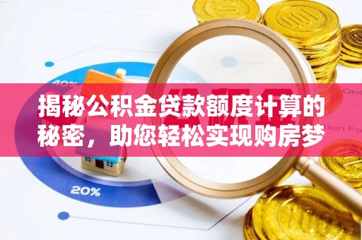 门头沟揭秘公积金贷款额度计算的秘密，助您轻松实现购房梦想
