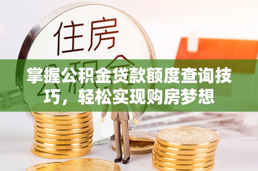 门头沟掌握公积金贷款额度查询技巧，轻松实现购房梦想
