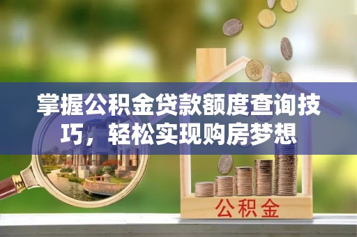 门头沟掌握公积金贷款额度查询技巧，轻松实现购房梦想