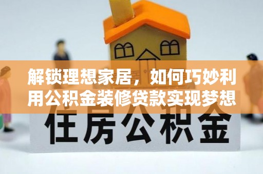 门头沟解锁理想家居，如何巧妙利用公积金装修贷款实现梦想空间