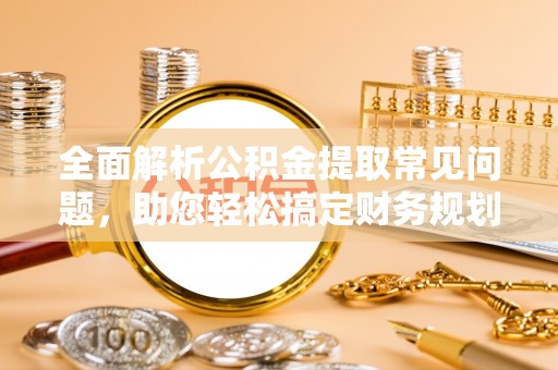 门头沟全面解析公积金提取常见问题，助您轻松搞定财务规划