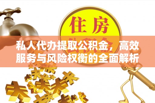 门头沟私人代办提取公积金，高效服务与风险权衡的全面解析