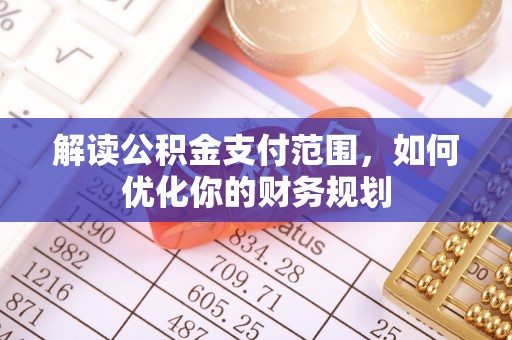 门头沟解读公积金支付范围，如何优化你的财务规划