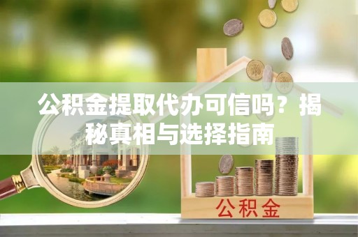 门头沟公积金提取代办可信吗？揭秘真相与选择指南
