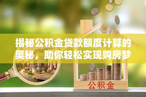 门头沟揭秘公积金贷款额度计算的奥秘，助你轻松实现购房梦