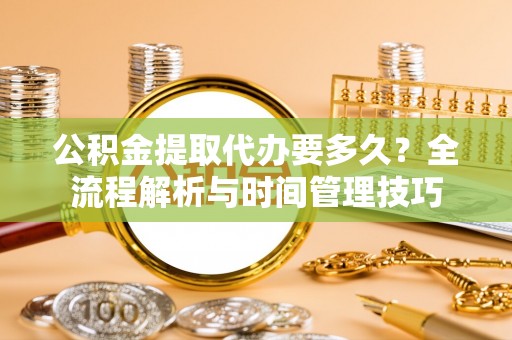 门头沟公积金提取代办要多久？全流程解析与时间管理技巧