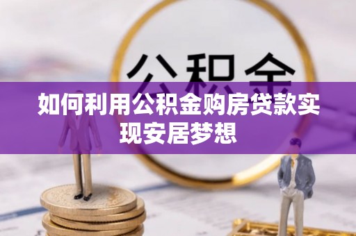 门头沟如何利用公积金购房贷款实现安居梦想