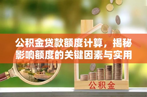 门头沟公积金贷款额度计算，揭秘影响额度的关键因素与实用技巧