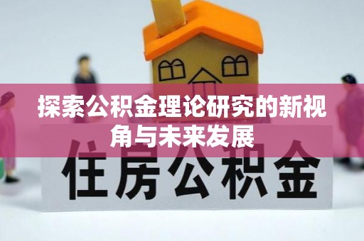 门头沟探索公积金理论研究的新视角与未来发展