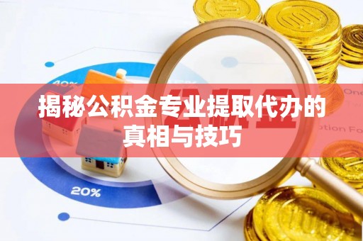 门头沟揭秘公积金专业提取代办的真相与技巧